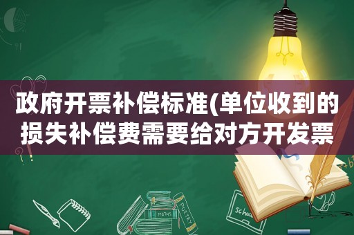 政府開票補償標準(單位收到的損失補償費需要給對方開發票嗎？)