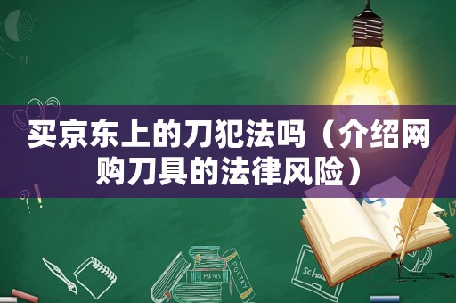買京東上的刀犯法嗎（介紹網購刀具的法律風險）