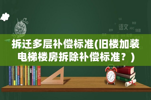 拆遷多層補(bǔ)償標(biāo)準(zhǔn)(舊樓加裝電梯樓房拆除補(bǔ)償標(biāo)準(zhǔn)？)