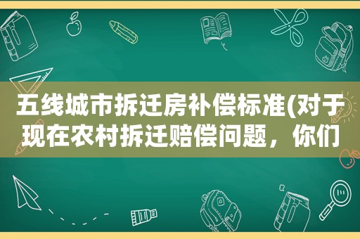五線城市拆遷房補(bǔ)償標(biāo)準(zhǔn)(對(duì)于現(xiàn)在農(nóng)村拆遷賠償問題，你們?cè)趺纯矗?