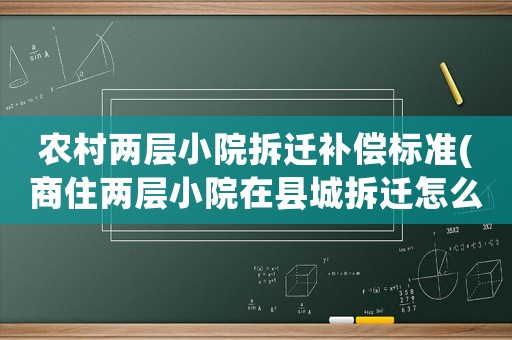 農(nóng)村兩層小院拆遷補(bǔ)償標(biāo)準(zhǔn)(商住兩層小院在縣城拆遷怎么補(bǔ)償？)