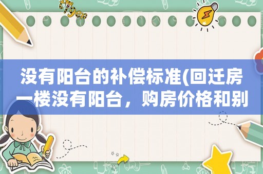 沒有陽臺的補償標準(回遷房一樓沒有陽臺，購房價格和別的樓層一樣，我怎么維權？)