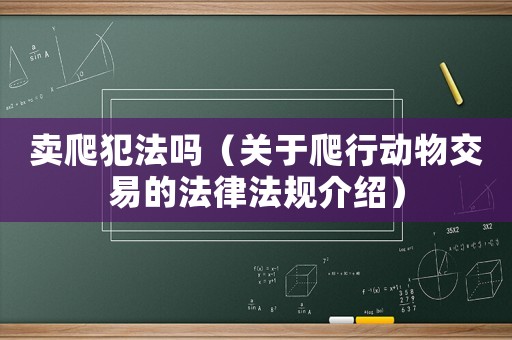 賣爬犯法嗎（關(guān)于爬行動物交易的法律法規(guī)介紹）
