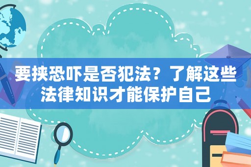 要挾恐嚇是否犯法？了解這些法律知識才能保護自己