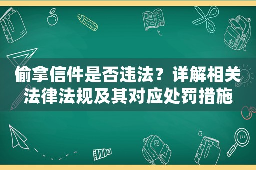 偷拿信件是否違法？詳解相關(guān)法律法規(guī)及其對應(yīng)處罰措施