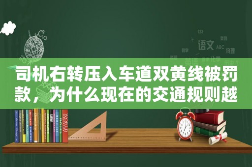 司機右轉壓入車道雙黃線被罰款，為什么現在的交通規則越來越嚴格？