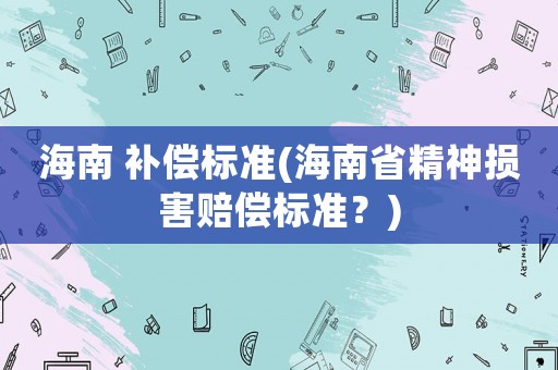 海南 補償標準(海南省精神損害賠償標準？)