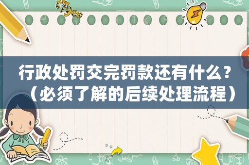 行政處罰交完罰款還有什么？（必須了解的后續處理流程）
