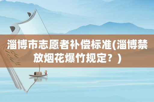 淄博市志愿者補償標準(淄博禁放煙花爆竹規定？)