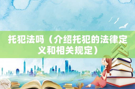 托犯法嗎（介紹托犯的法律定義和相關(guān)規(guī)定）