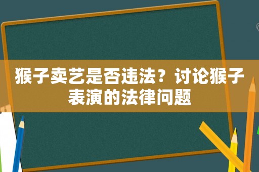 猴子賣藝是否違法？討論猴子表演的法律問題