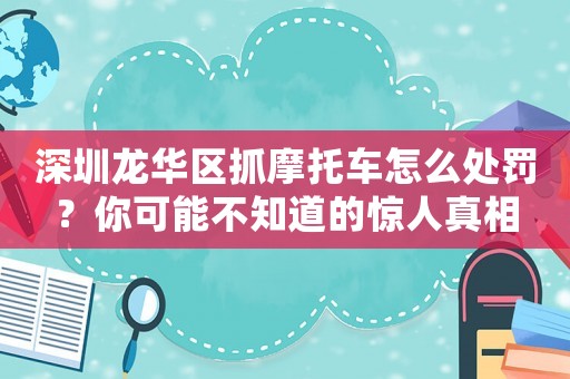 深圳龍華區抓摩托車怎么處罰？你可能不知道的驚人真相