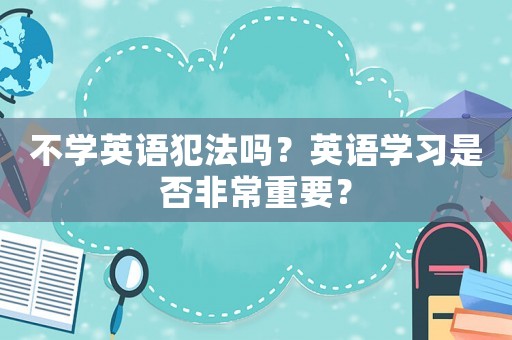不學英語犯法嗎？英語學習是否非常重要？
