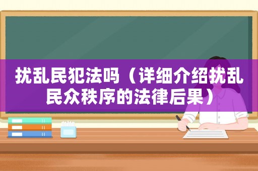 擾亂民犯法嗎（詳細(xì)介紹擾亂民眾秩序的法律后果）