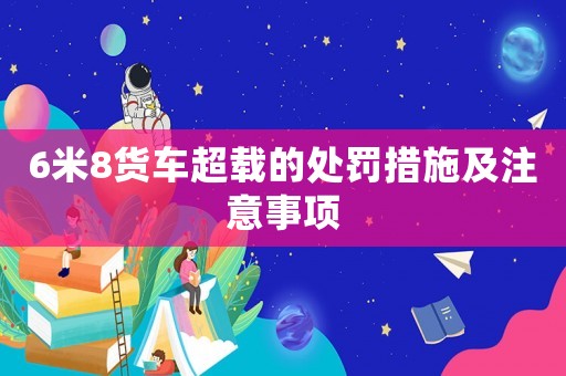 6米8貨車超載的處罰措施及注意事項