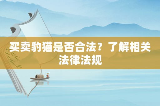買(mǎi)賣(mài)豹貓是否合法？了解相關(guān)法律法規(guī)