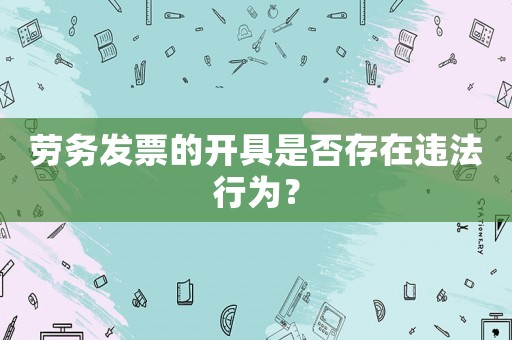 勞務發(fā)票的開具是否存在違法行為？