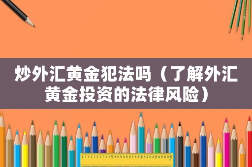 炒外匯黃金犯法嗎（了解外匯黃金投資的法律風險）