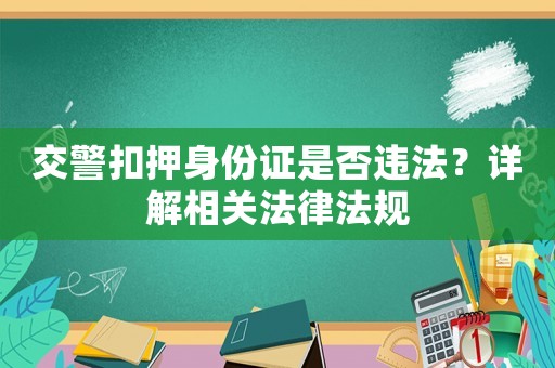 交警扣押身份證是否違法？詳解相關法律法規