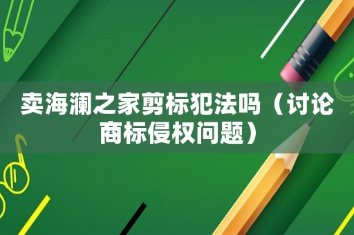 賣海瀾之家剪標犯法嗎（討論商標侵權問題）