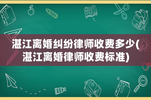 湛江離婚糾紛律師收費多少(湛江離婚律師收費標準)