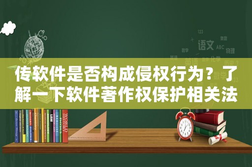傳軟件是否構成侵權行為？了解一下軟件著作權保護相關法律法規