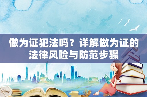 做為證犯法嗎？詳解做為證的法律風險與防范步驟