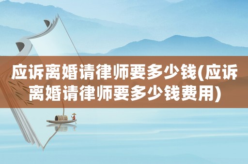應訴離婚請律師要多少錢(應訴離婚請律師要多少錢費用)
