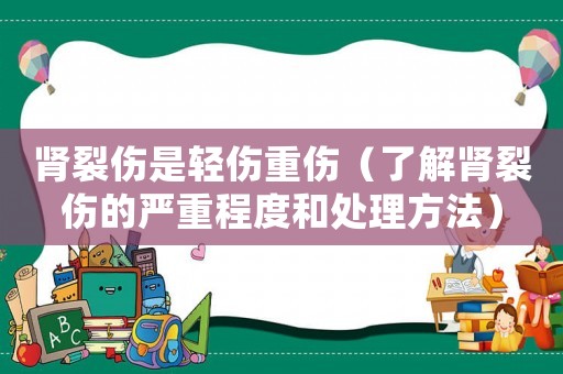 腎裂傷是輕傷重傷（了解腎裂傷的嚴(yán)重程度和處理方法）