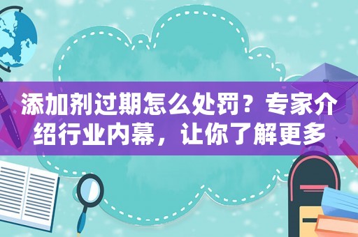 添加劑過期怎么處罰？專家介紹行業內幕，讓你了解更多