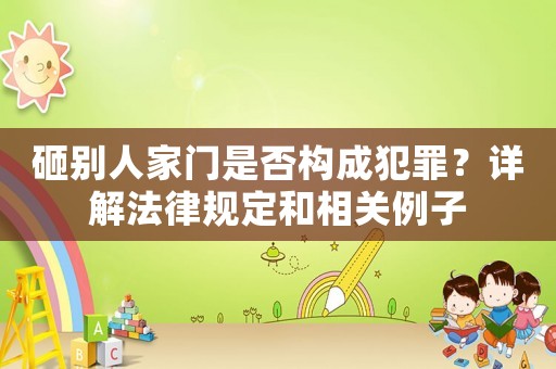 砸別人家門是否構成犯罪？詳解法律規定和相關例子