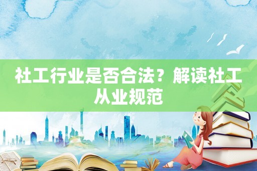 社工行業是否合法？解讀社工從業規范