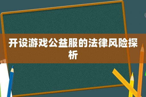 開設游戲公益服的法律風險探析