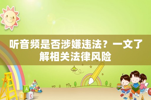 聽音頻是否涉嫌違法？一文了解相關(guān)法律風(fēng)險