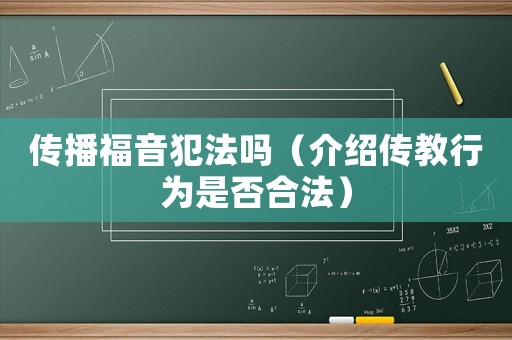 傳播福音犯法嗎（介紹傳教行為是否合法）