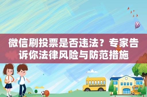微信刷投票是否違法？專家告訴你法律風(fēng)險與防范措施