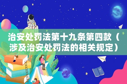 治安處罰法第十九條第四款（涉及治安處罰法的相關(guān)規(guī)定）