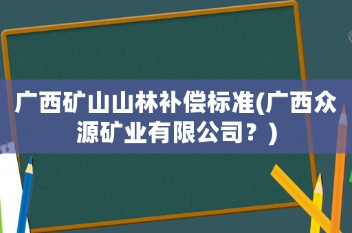 廣西礦山山林補償標準(廣西眾源礦業(yè)有限公司？)