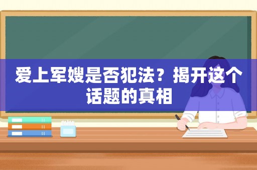 愛上軍嫂是否犯法？揭開這個話題的真相