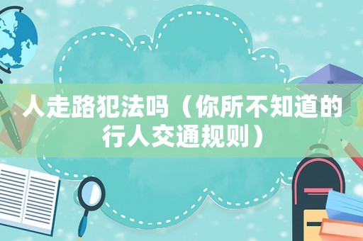人走路犯法嗎（你所不知道的行人交通規則）