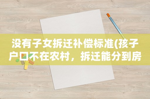 沒有子女拆遷補(bǔ)償標(biāo)準(zhǔn)(孩子戶口不在農(nóng)村，拆遷能分到房嗎)