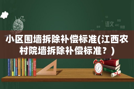 小區圍墻拆除補償標準(江西農村院墻拆除補償標準？)