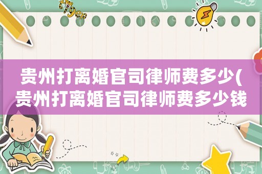 貴州打離婚官司律師費多少(貴州打離婚官司律師費多少錢)