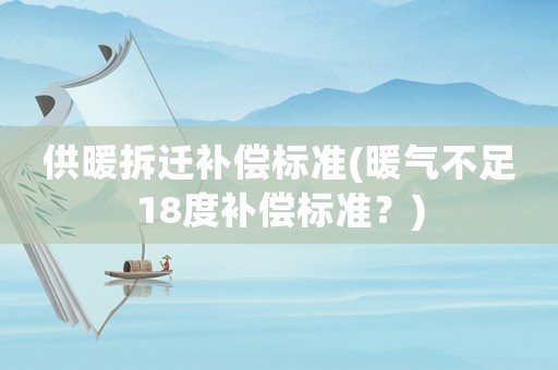 供暖拆遷補(bǔ)償標(biāo)準(zhǔn)(暖氣不足18度補(bǔ)償標(biāo)準(zhǔn)？)