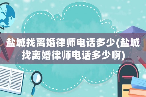 鹽城找離婚律師電話多少(鹽城找離婚律師電話多少啊)