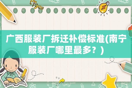 廣西服裝廠拆遷補(bǔ)償標(biāo)準(zhǔn)(南寧服裝廠哪里最多？)