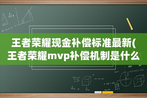 王者榮耀現金補償標準最新(王者榮耀mvp補償機制是什么敗方mvp可以不掉星嗎)