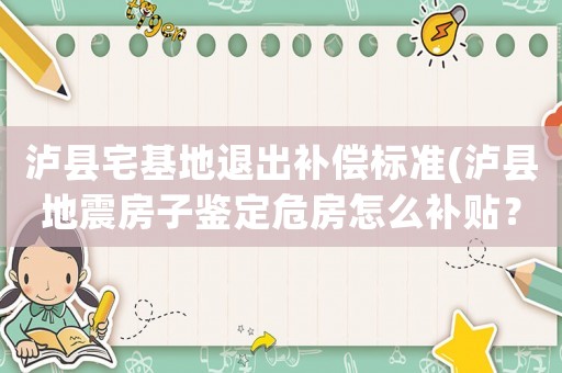 瀘縣宅基地退出補償標準(瀘縣地震房子鑒定危房怎么補貼？)