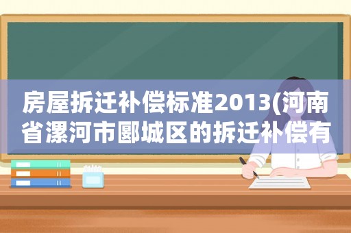 房屋拆遷補償標準2013(河南省漯河市郾城區的拆遷補償有多少？)