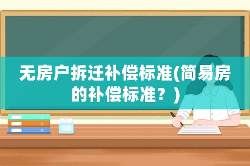 無(wú)房戶拆遷補(bǔ)償標(biāo)準(zhǔn)(簡(jiǎn)易房的補(bǔ)償標(biāo)準(zhǔn)？)